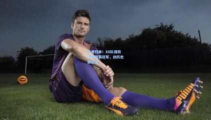 王者归来！XX队强势卫冕联赛冠军，创历史新纪录