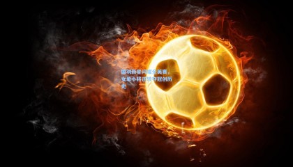 国羽新星闪耀全英赛，女单小将逆转夺冠创历史