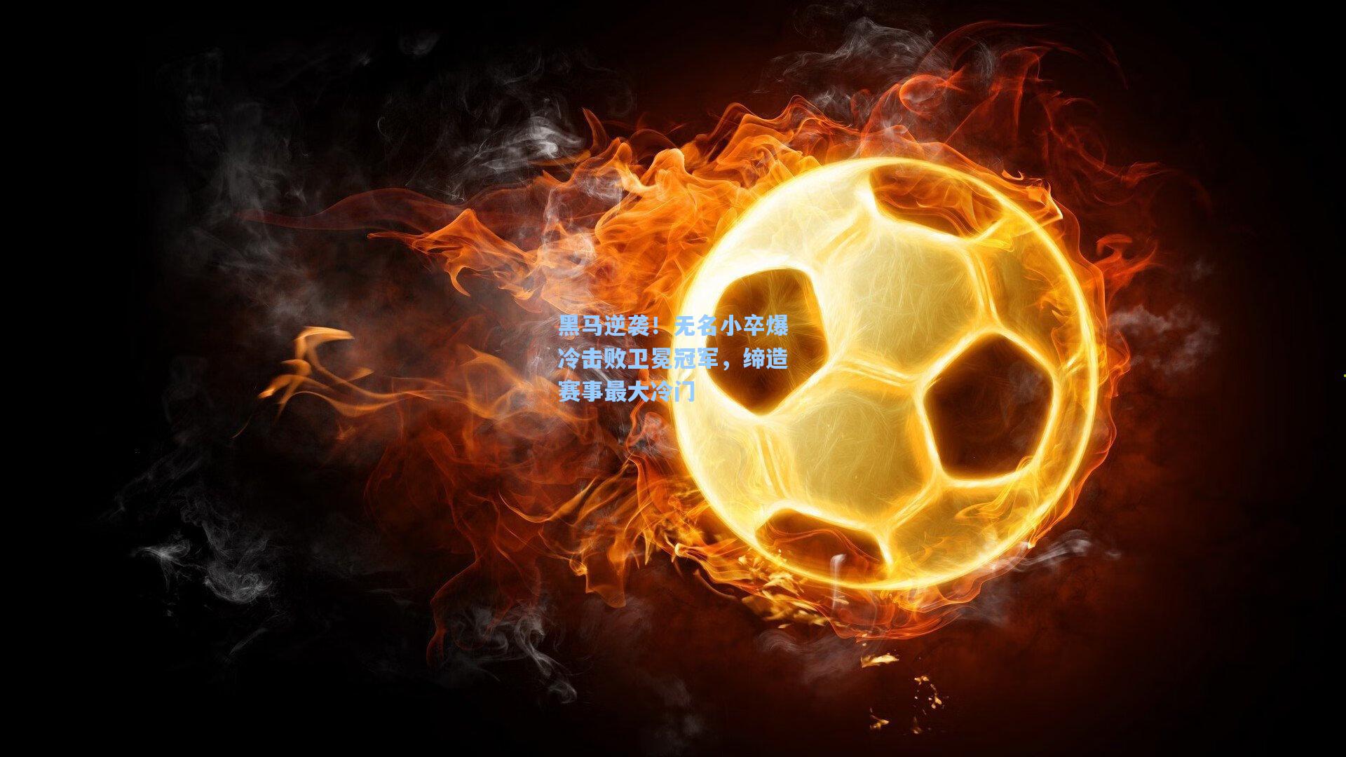 黑马逆袭！无名小卒爆冷击败卫冕冠军，缔造赛事最大冷门