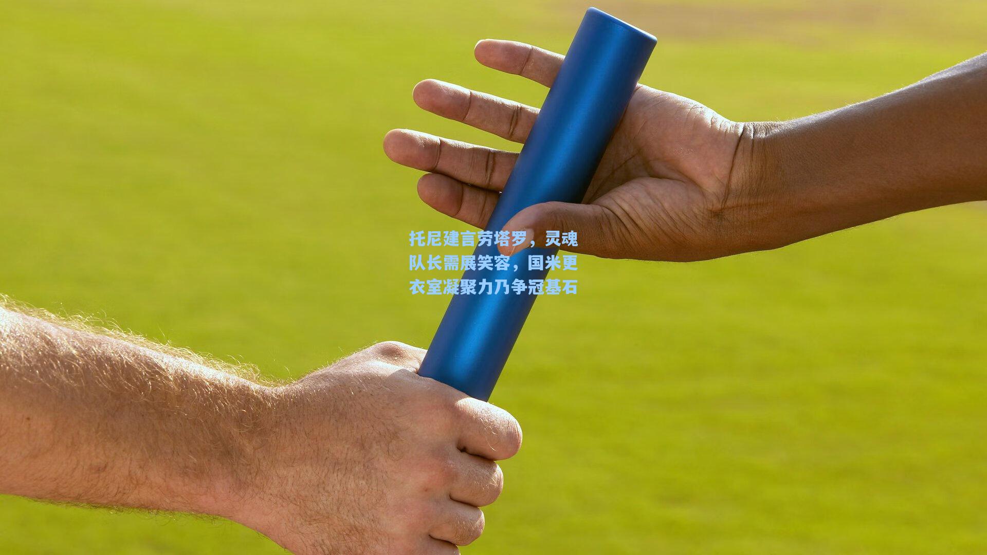 托尼建言劳塔罗,灵魂队长需展笑容,国米更衣室凝聚力乃争冠基石