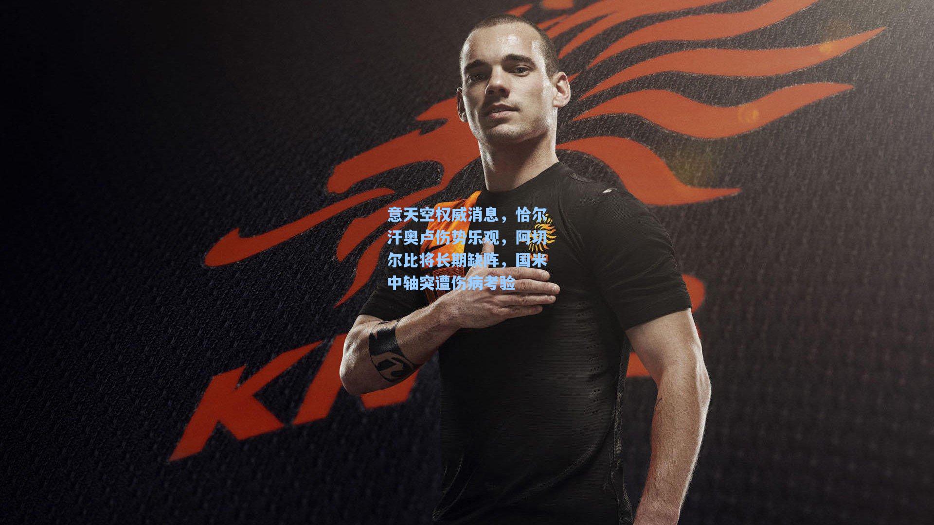 意天空权威消息，恰尔汗奥卢伤势乐观，阿切尔比将长期缺阵，国米中轴突遭伤病考验