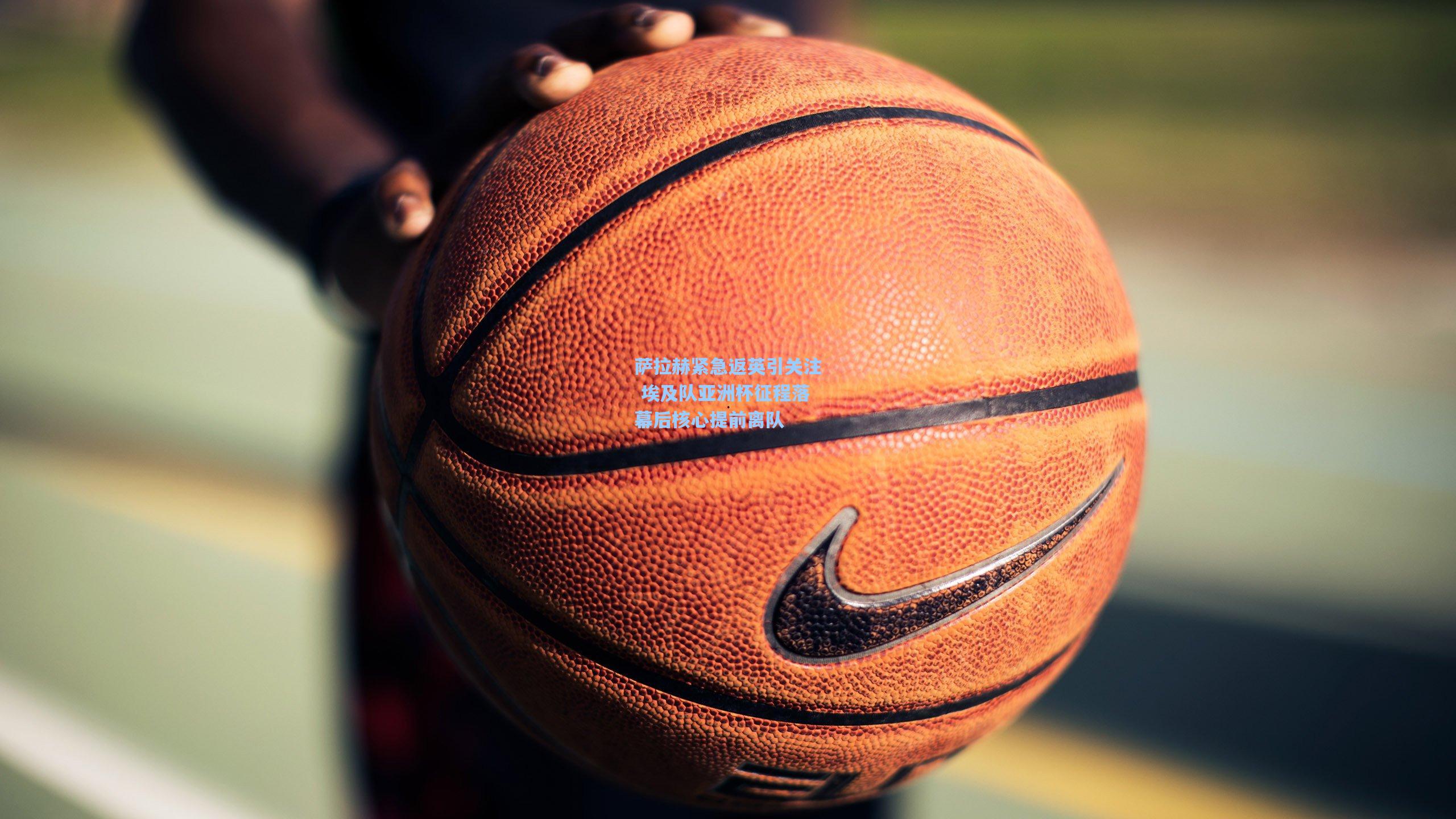 萨拉赫紧急返英引关注 埃及队亚洲杯征程落幕后核心提前离队