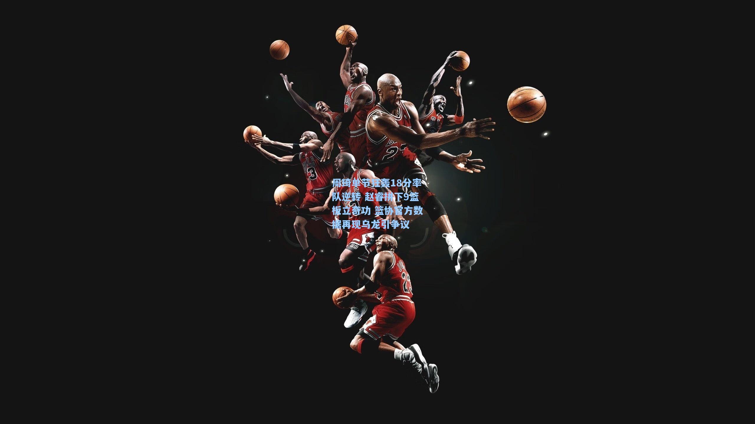 周琦单节狂轰18分率队逆转 赵睿拼下9篮板立奇功 篮协官方数据再现乌龙引争议