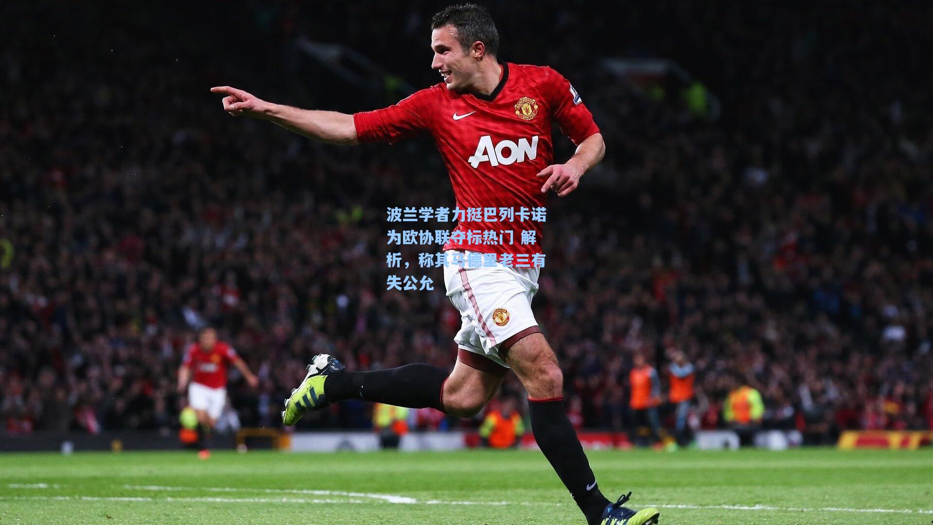 波兰学者力挺巴列卡诺为欧协联夺标热门 解析，称其马德里老三有失公允