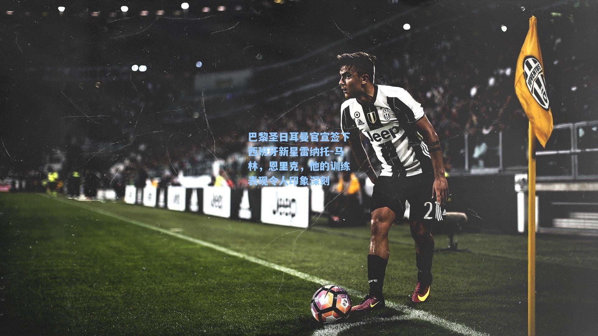 巴黎圣日耳曼官宣签下西班牙新星雷纳托-马林，恩里克，他的训练表现令人印象深刻